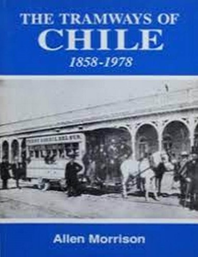 The Tramways of Chili 1858-1978 - Allen Morrison - ISBN 0962234826