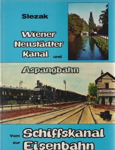 Wiener Neustädter Kanal und Aspangbahn Vom Schiffskanal zur Eisenbahn - Paul Slezak, Friedrich Slezak, Josef O Slezak - ISBN 3900134723