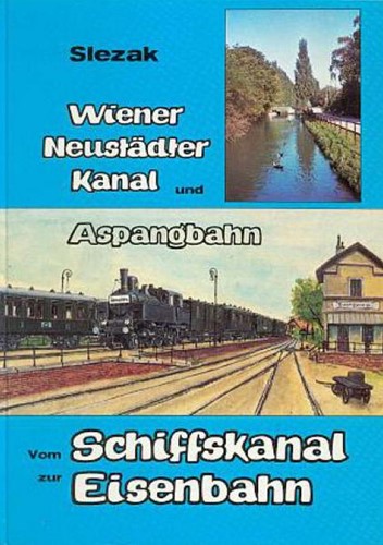 Wiener Neustädter Kanal und Aspangbahn, vom Schiffskanal zur Eisenbahn - Slezak - ISBN 3900134723